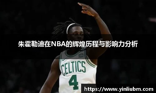 朱霍勒迪在NBA的辉煌历程与影响力分析