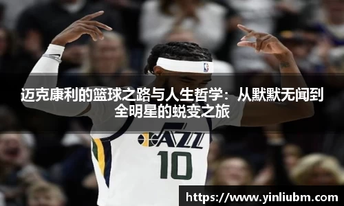 迈克康利的篮球之路与人生哲学：从默默无闻到全明星的蜕变之旅