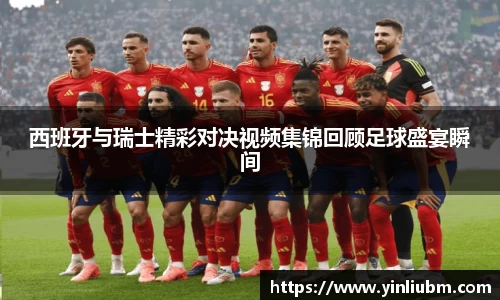 西班牙与瑞士精彩对决视频集锦回顾足球盛宴瞬间