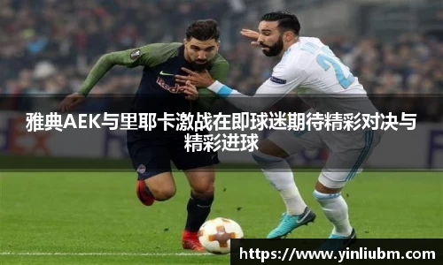雅典AEK与里耶卡激战在即球迷期待精彩对决与精彩进球